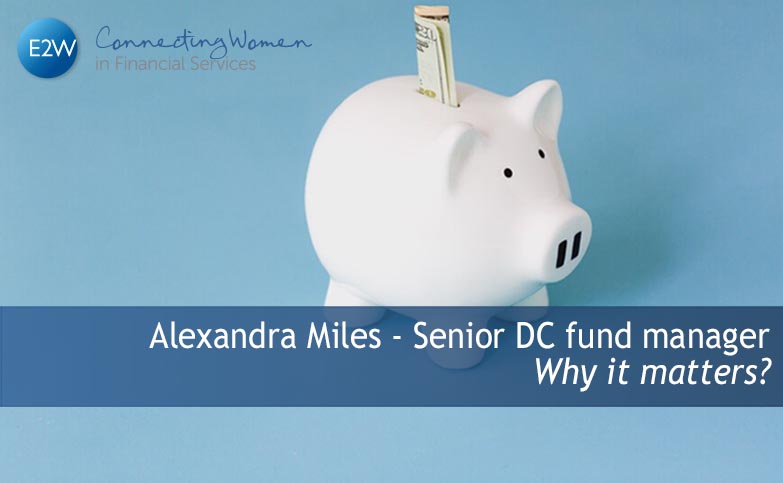 Alexandra Miles Senior DC fund manager and E2W member - Why it matters?