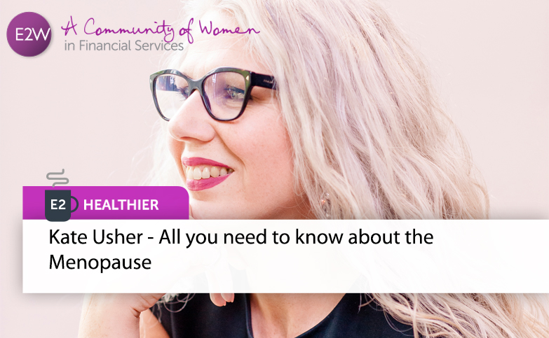 E2 Healthier - Kate Usher - All you need to know about the Menopause