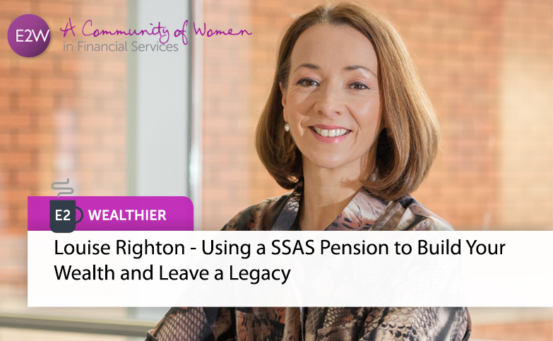 E2 Wealthier - Louise Righton - Using a SSAS Pension to Build Your Wealth and Leave a Legacy