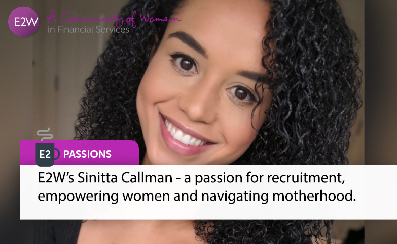E2 Passions - E2W’s Sinitta Callman - a passion for recruitment, empowering women and navigating motherhood.