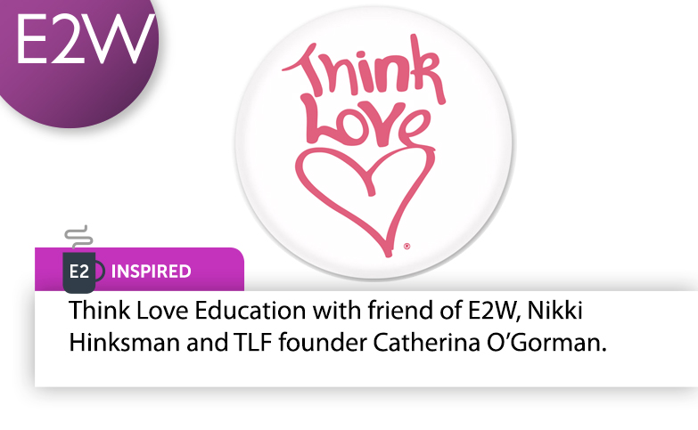E2 Inspired - Think Love Education with friend of E2W, Nikki Hinksman and TLE founder Catherina O’Gorman.