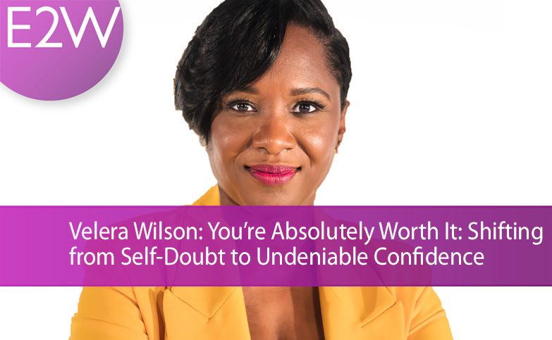 E2W Workshop: Velera Wilson: You’re Absolutely Worth It: Shifting from Self-Doubt to Undeniable Confidence