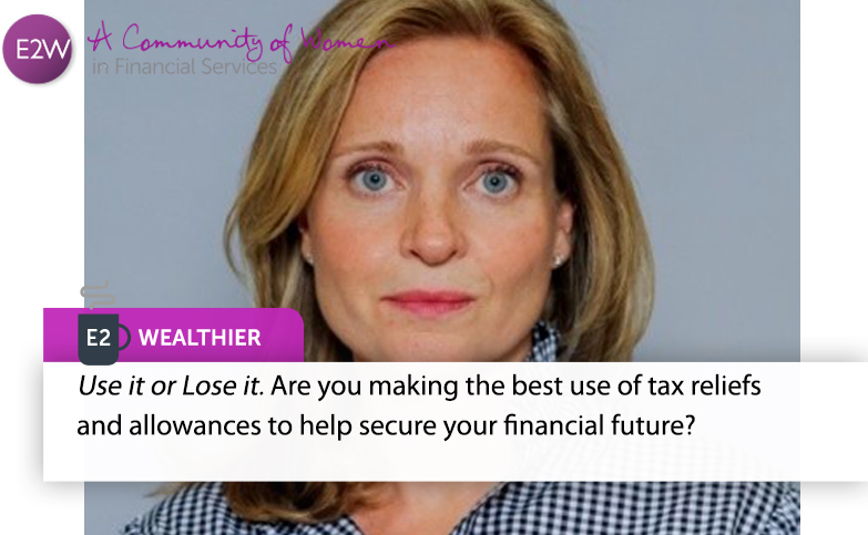 E2 Wealthier - Use it or Lose it. Are you making the best use of tax reliefs and allowances to help secure your financial future?