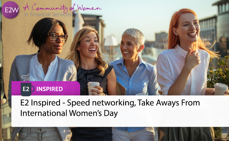 E2 Inspired - Speed networking, Take Aways From International Women’s Day