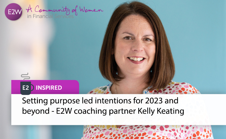 Setting purpose led intentions for 2023 and beyond - E2W coaching partner Kelly Keating